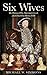 Six Wives: The Women Who Married, Lived, And Died For Henry VIII