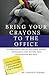 Bring Your Crayons to the Office: A Way Forward for Playful Business Analysts and Project Managers: 10 imaginative ways to facilitate persona development, user stories, team collaboration and more