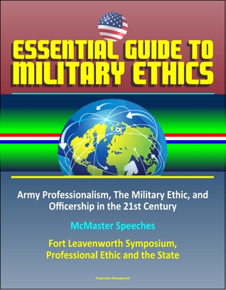 Essential Guide to Military Ethics: Army Professionalism, The Military Ethic, and Officership in the 21st Century - McMaster Speeches – Fort Leavenworth Symposium, Professional Ethic and the State