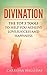 Divination: The Top 5 Tools to Help You Achieve Love, Success and Happiness