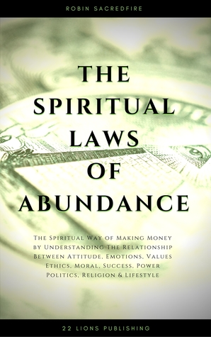 The Spiritual Laws of Abundance: The Spiritual Way of Making Money by Understanding The Relationship Between Attitude, Emotions, Values, Ethics, Moral, Success, Power, Politics, Religion and Lifestyle