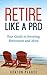 Retire Like A Pro: Your Guide To Investing, Retirement And More