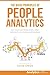 The Basic Principles of People Analytics: Learn how to use HR data to drive better outcomes for your business and employees