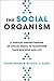 The Social Organism: A Radical Understanding of Social Media to Transform Your Business and Life