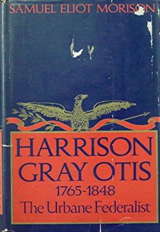 Harrison Gray Otis, 1765-1848 : The Urbane Federalist