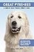 Great Pyrenees: Great Pyrenees Breeding, Where to Buy, Types, Care, Cost, Diet, Grooming, and Training all Included. A Complete Great Pyrenees Owner’s Guide