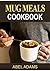Mug Meals Cookbook: 50 Of The Best Mug Recipes Made In the Microwave & Oven - Quick and Easy Mug Meals for Everyday Life