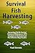 Survival Fish Harvesting: Harvesting Fish for Survival Protein in Wilderness or SHTF Situations in the Easiest and Most Effective Ways Possible (Survival Harvesting Book 1)