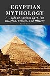 Egyptian Mythology: A Guide to Ancient Egyptian Religion, Beliefs, and History