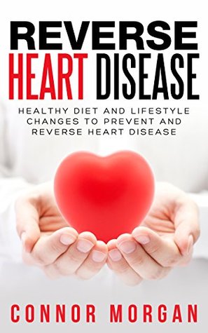 Reverse Heart Disease: Healthy Diet and Lifestyle Changes to Prevent and Reverse Heart Disease (Kindle Edition)