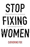 Stop Fixing Women: Why Building Fairer Workplaces Is Everybody's Business