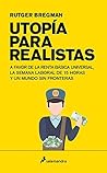 Book cover for Utopía para realistas: A favor de la renta básica universal, la semana laboral de 15 horas y un mundo sin fronteras (Ensayo) (Spanish Edition)