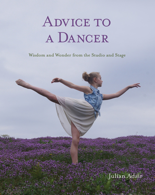 Advice to a Dancer: Wisdom and Wonder from the Studio and Stage
