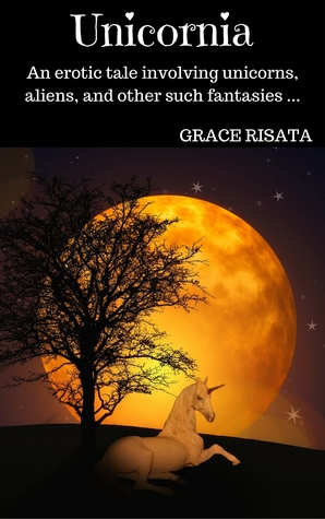 Unicornia: An Erotic Tale Featuring Unicorns, Aliens, And Other Such Fantasies