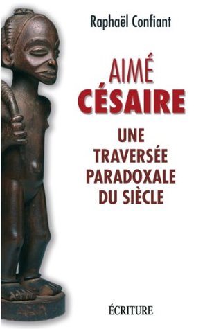 Aime Cesaire Une Traversee Paradoxale Du Siecle By Raphael Confiant