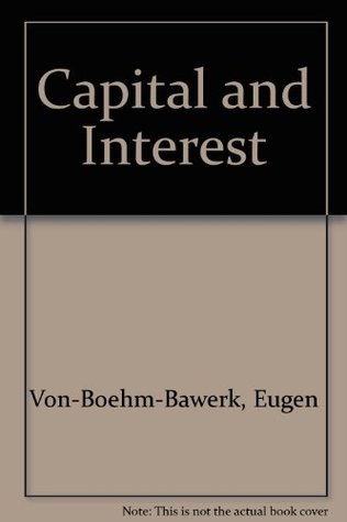 Capital and Interest (3 volume set): 1. History and Critique of Interest Theories; 2. Positive Theory of Capital; 3. Further Essays on Capital Interest