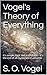 Vogel's Theory of Everything: It's simple, logic and irrefutable - it's the end of all mysteries of universe