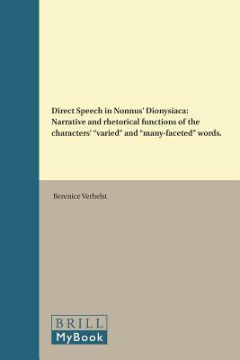 Direct Speech in Nonnus’ Dionysiaca: Narrative and rhetorical functions of the characters’ “varied” and “many-faceted” words (Mnemosyne, Supplements, 397)