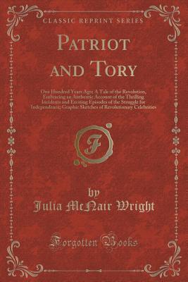 Patriot and Tory: One Hundred Years Ago; A Tale of the Revolution, Embracing an Authentic Account of the Thrilling Incidents and Exciting Episodes of the Struggle for Independence; Graphic Sketches of Revolutionary Celebrities