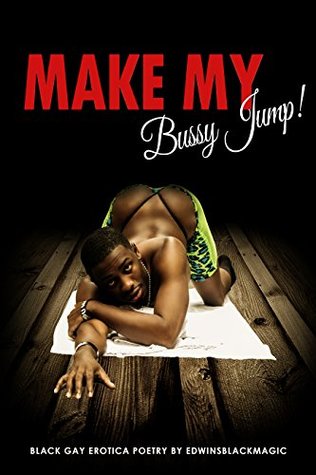 Make My Bussy Jump!: A collection of Black Gay Erotica poetry by edwinsblackmagic (Kindle Edition)