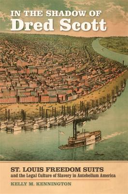 In the Shadow of Dred Scott: St. Louis Freedom Suits and the Legal Culture of Slavery in Antebellum America (Early American Places)