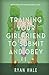 Training Your Girlfriend To Submit And Obey by Ryan Hale
