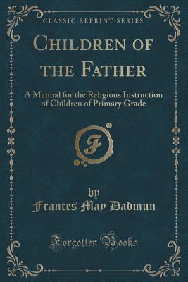 Children of the Father: A Manual for the Religious Instruction of Children of Primary Grade (Classic Reprint)