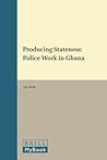 Producing Stateness: Police Work in Ghana (African Social Studies Series, 36)