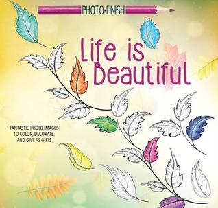 Life Is Beautiful: Fantastic Photo Images to Color, Decorate, and Give As Gifts (Photo-finish)