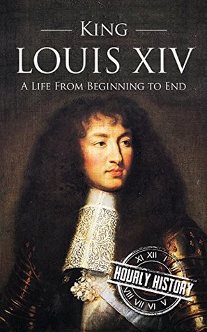 King Louis XIV: A Life from Beginning to End (Biographies of French Royalty)