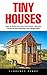 Tiny Houses: How To Build Your Own Tiny House – Discover Perfect House Examples And Design Ideas!