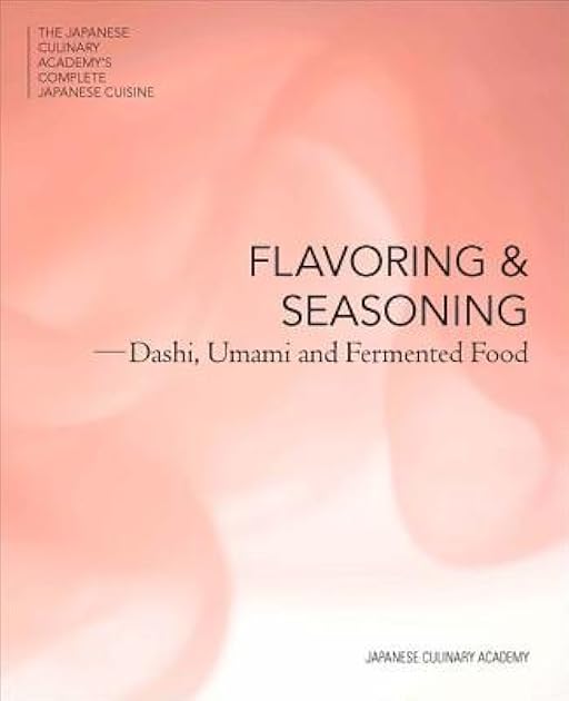 Flavoring and Seasoning: Dashi, Umami and Fermented Foods (The Japanese Culinary Academy's Complete Japanese Cuisine)
