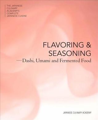 Flavoring and Seasoning: Dashi, Umami and Fermented Foods (The Japanese Culinary Academy's Complete Japanese Cuisine)