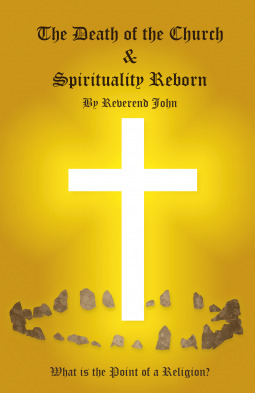 The Death of the Church and Spirituality Reborn: What is the Point of a Religion - any Religion?