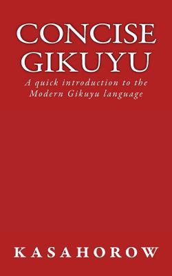 Concise Gikuyu: A quick introduction to the Modern Gikuyu language (Gikuyu kasahorow)