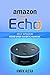 Amazon Echo: Unleash the True Potential of Your Amazon Echo: 2017 Amazon Echo User Guide & Manual