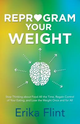 pdf download Reprogram Your Weight: Stop Thinking about Food All the Time, Regain Control of Your Eating, and Lose the Weight Once and for All