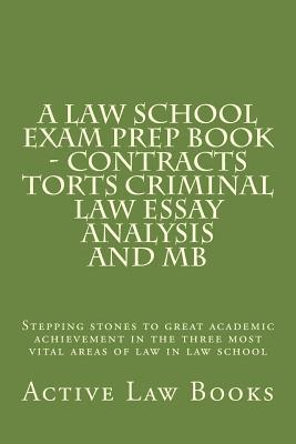 A Law School Exam Prep Book - Contracts Torts Criminal Law Essay Analysis and MB: Stepping Stones to Great Academic Achievement in the Three Most Vital Areas of Law in Law School