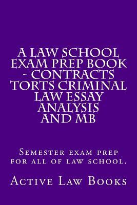 A Law School Exam Prep Book - Contracts Torts Criminal Law Essay Analysis and MB: Semester exam prep for all of law school.