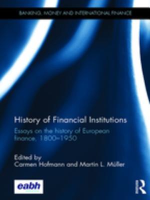 History of Financial Institutions: Essays on the history of European finance, 1800-1950 (Banking, Money and International Finance)