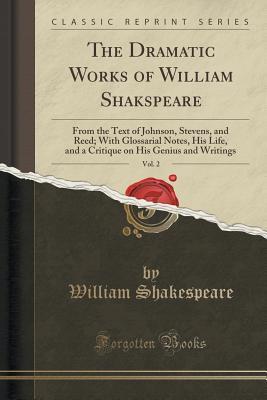 The Dramatic Works of William Shakspeare, Vol. 2: From the Text of Johnson, Stevens, and Reed; With Glossarial Notes, His Life, and a Critique on His Genius and Writings