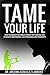 TAME YOUR LIFE: HOW TO CONQUER THE UNRULY FORCES THAT CONTROL YOU TO ACHIEVE INDEPENDENCE, SELF-CONFIDENCE, AND PROSPERITY