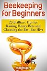 Beekeeping for Beginners: 23 Brilliant Tips for Raising Honey Bees and Choosing the Best Bee Hive Beekeeping for Beginners: 23 Brilliant Tips for Raising Honey Bees and Choosing the Best Bee Hive