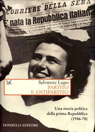 Partito e antipartito. Una storia politica delle prima Repubblica (1946-78)