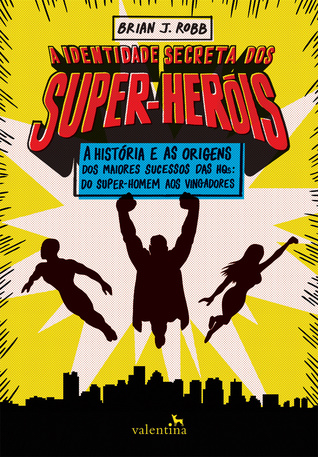 A IDENTIDADE SECRETA DOS SUPER-HERÓIS: A história e as origens dos maiores sucessos das HQs: do Super-Homem aos Vingadores