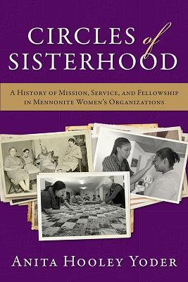 Circles of Sisterhood: A History of Mission, Service, and Fellowship in Mennonite Women's Organizations (Studies in Anabaptist and Mennonite History)
