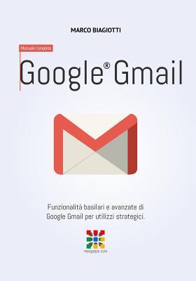 Google Gmail - Manuale Completo: Funzionalità basilari e avanzate di Google Gmail per utilizzi strategici. (Google Apps, Manuali Completi) (Italian Edition)