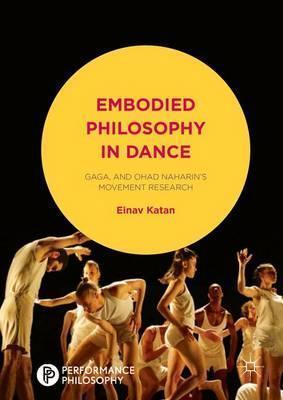 Embodied Philosophy in Dance: Gaga and Ohad Naharin's Movement Research (Performance Philosophy)