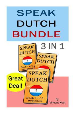 Speak Dutch: Speak Dutch 3 in 1 (How to Speak Dutch, Dutch for Advanced, Dutch Language, Learn Dutch, How to Learn Dutch, Speaking Dutch, Learning Dutch, Dutch Guide, Dutch Quickly)