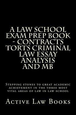 A Law School Exam Prep Book - Contracts Torts Criminal Law Essay Analysis and MB: Stepping Stones to Great Academic Achievement in the Three Most Vital Areas of Law in Law School